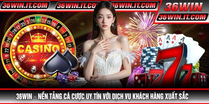 36WIN – Nền Tảng Cá Cược Uy Tín Với Dịch Vụ Khách Hàng Xuất Sắc