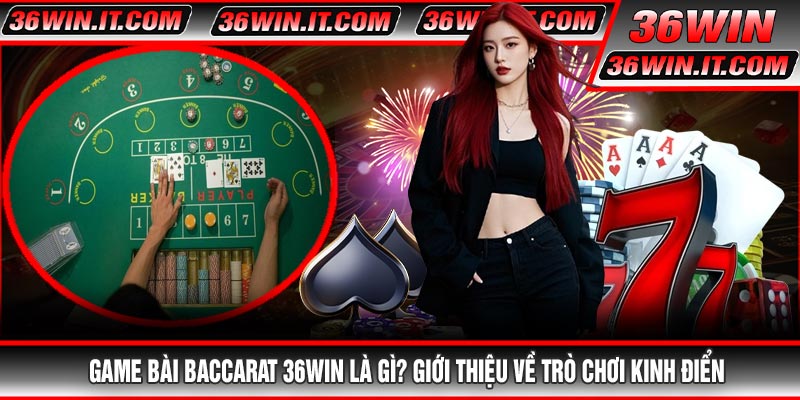Game Bài Baccarat 36WIN Là Gì? Giới Thiệu Về Trò Chơi Kinh Điển
