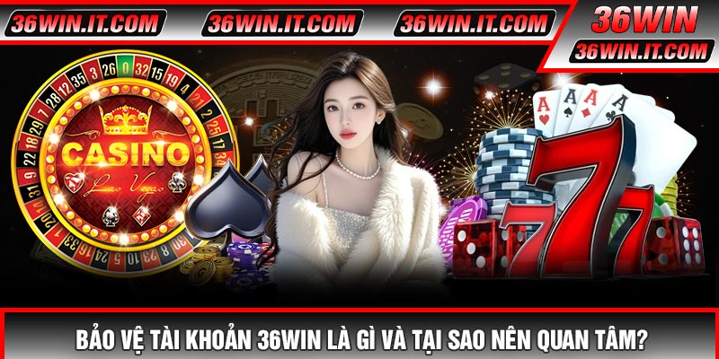 Bảo Vệ Tài Khoản 36WIN Là Gì Và Tại Sao Nên Quan Tâm?