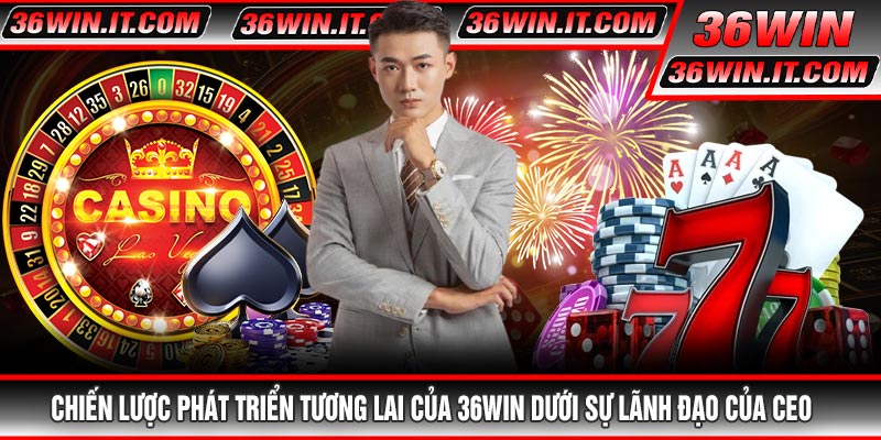 Chiến Lược Phát Triển Tương Lai Của 36WIN Dưới Sự Lãnh Đạo Của CEO