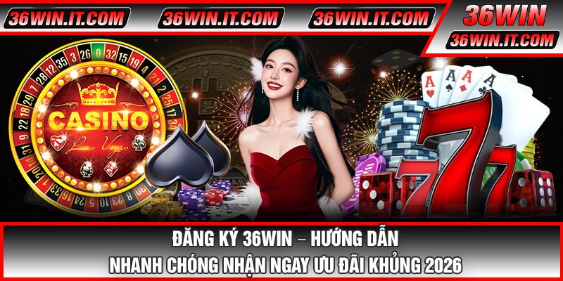 Đăng Ký 36WIN – Hướng Dẫn Nhanh Chóng Nhận Ngay Ưu Đãi Khủng 2026