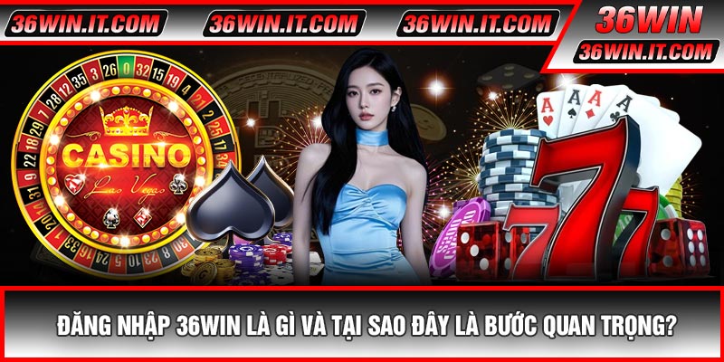 Đăng Nhập 36WIN Là Gì Và Tại Sao Đây Là Bước Quan Trọng?