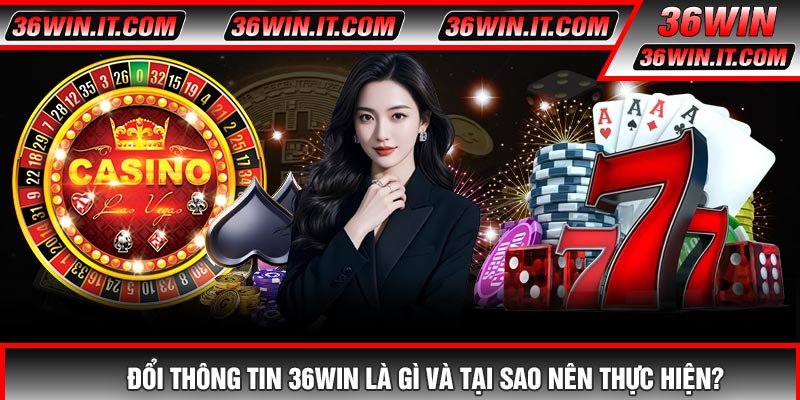 Đổi Thông Tin 36WIN Là Gì Và Tại Sao Nên Thực Hiện?