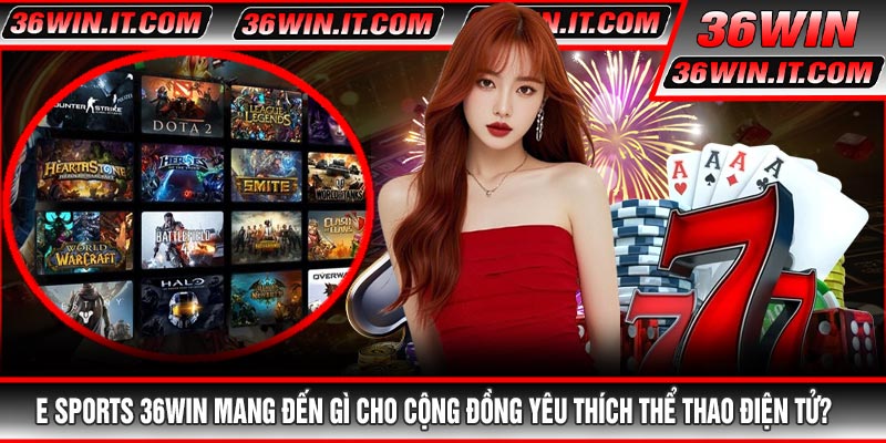 E Sports 36WIN Mang Đến Gì Cho Cộng Đồng Yêu Thích Thể Thao Điện Tử?