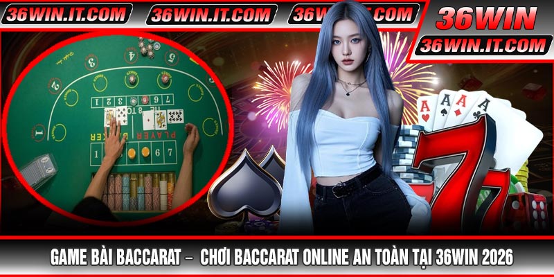 Game Bài Baccarat – Chơi Baccarat Online An Toàn Tại 36WIN 2026
