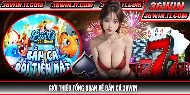Giới thiệu tổng quan về Bắn Cá 36WIN