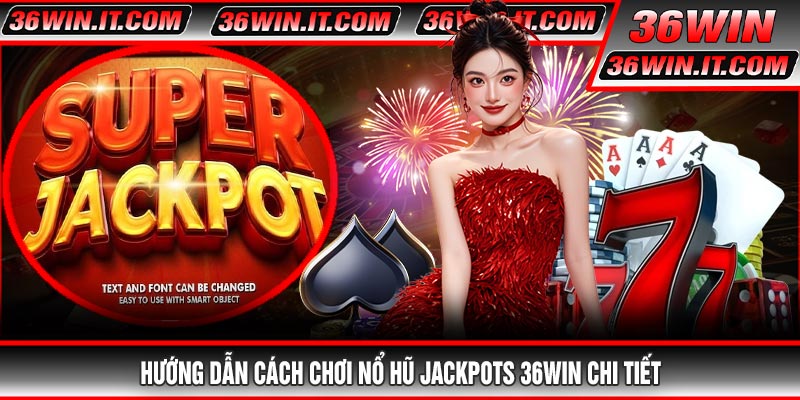 Hướng Dẫn Cách Chơi Nổ Hũ Jackpots 36WIN Chi Tiết