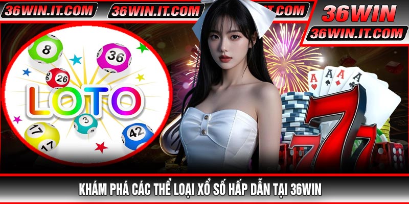 Khám Phá Các Thể Loại Xổ Số Hấp Dẫn Tại 36WIN