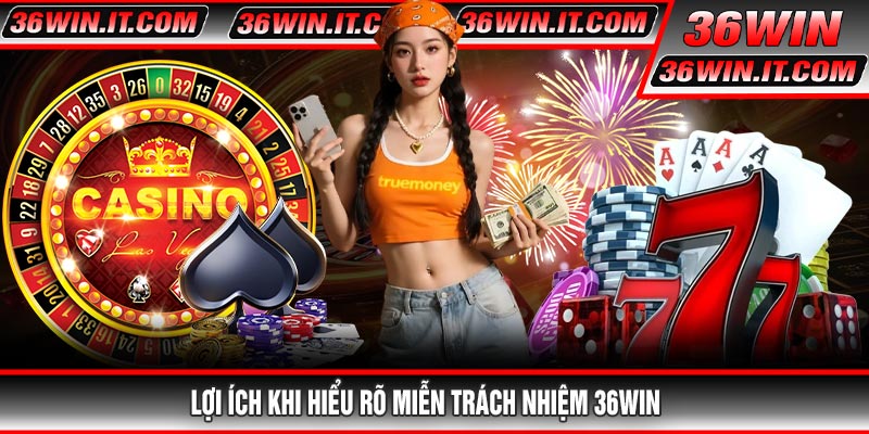 Lợi Ích Khi Hiểu Rõ Miễn Trách Nhiệm 36WIN