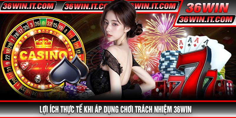 Lợi Ích Thực Tế Khi Áp Dụng Chơi Trách Nhiệm 36WIN