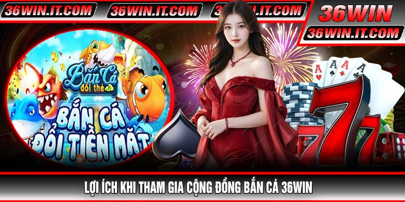 Lợi ích khi tham gia cộng đồng Bắn Cá 36WIN