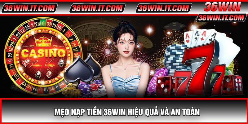 Mẹo Nạp Tiền 36WIN Hiệu Quả Và An Toàn