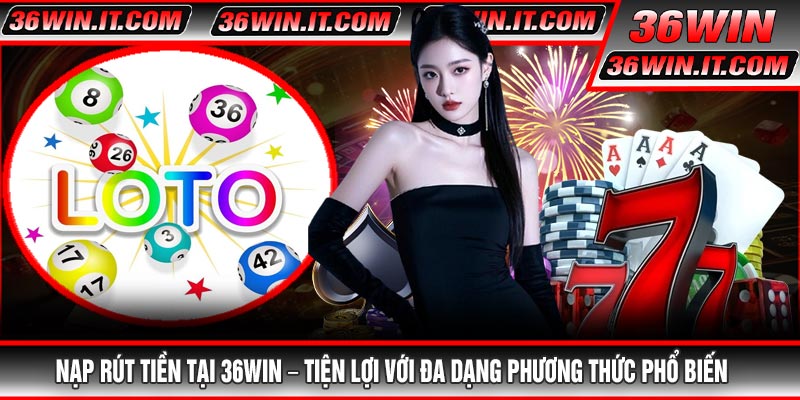 Nạp Rút Tiền Tại 36WIN – Tiện Lợi Với Đa Dạng Phương Thức Phổ Biến