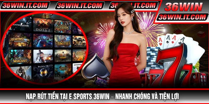 Nạp Rút Tiền Tại E Sports 36WIN – Nhanh Chóng Và Tiện Lợi