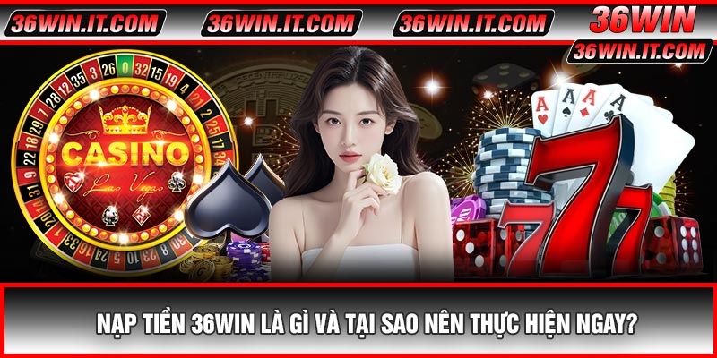Nạp Tiền 36WIN Là Gì Và Tại Sao Nên Thực Hiện Ngay?