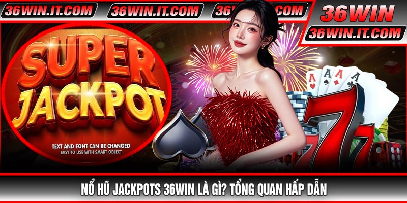 Nổ Hũ Jackpots 36WIN Là Gì? Tổng Quan Hấp Dẫn