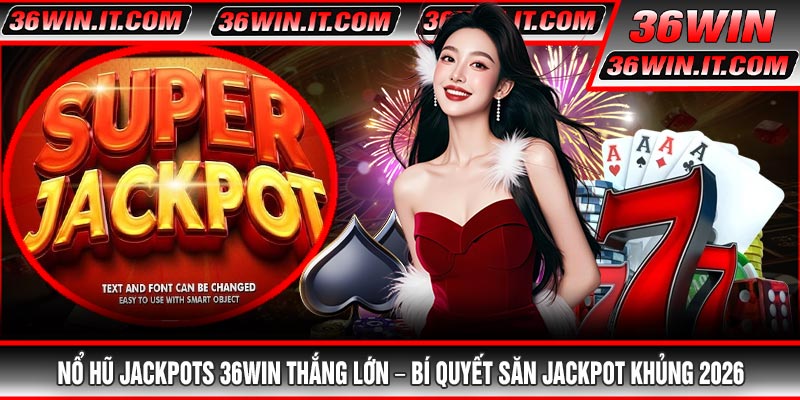 Nổ Hũ Jackpots 36WIN Thắng Lớn – Bí Quyết Săn Jackpot Khủng 2026