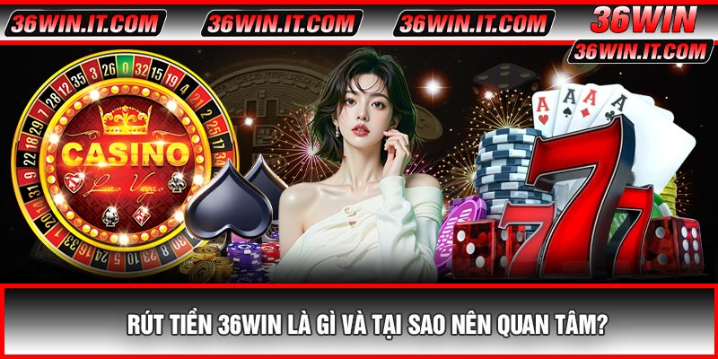 Rút Tiền 36WIN Là Gì Và Tại Sao Nên Quan Tâm?