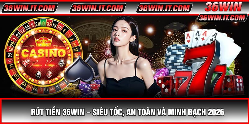 Rút Tiền 36WIN – Siêu Tốc, An Toàn Và Minh Bạch 2026