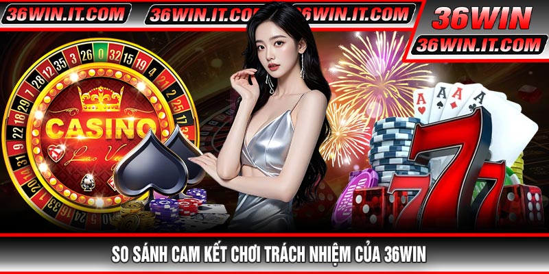 So Sánh Cam Kết Chơi Trách Nhiệm Của 36WIN