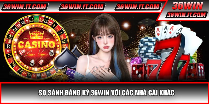 So Sánh Đăng Ký 36WIN Với Các Nhà Cái Khác