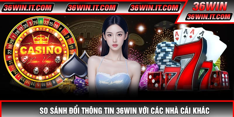 So Sánh Đổi Thông Tin 36WIN Với Các Nhà Cái Khác