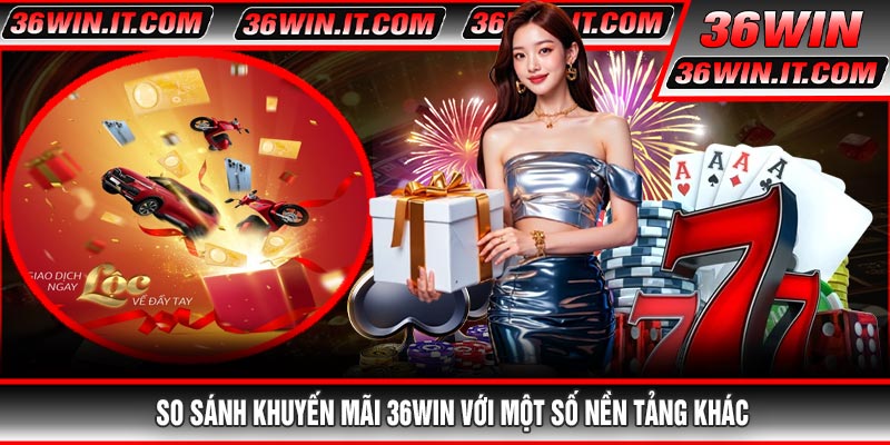 So Sánh Khuyến mãi 36WIN Với Một Số Nền Tảng Khác