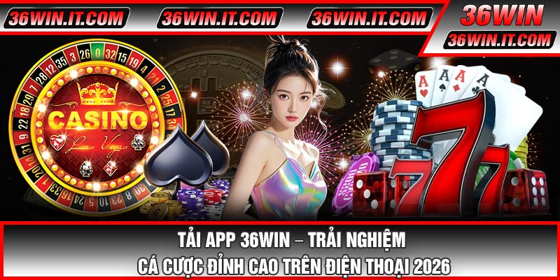 Tải APP 36WIN – Trải Nghiệm Cá Cược Đỉnh Cao Trên Điện Thoại 2026