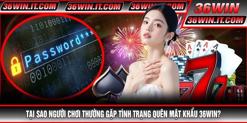 Tại Sao Người Chơi Thường Gặp Tình Trạng Quên Mật Khẩu 36WIN?