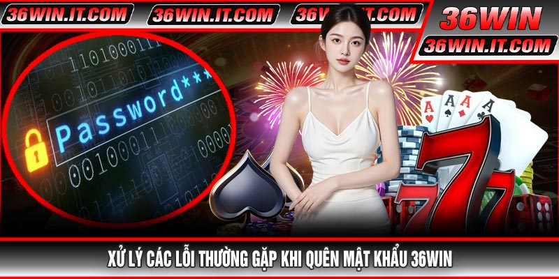 Xử Lý Các Lỗi Thường Gặp Khi Quên Mật Khẩu 36WIN