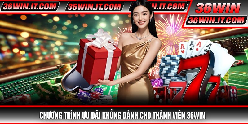 Chương trình ưu đãi khủng dành cho thành viên 36WIN