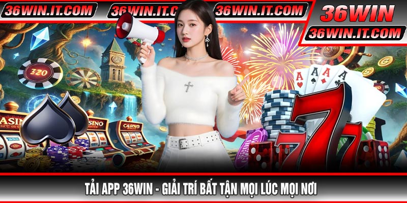 Tải app 36WIN - Giải trí bất tận mọi lúc mọi nơi